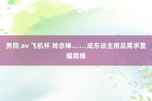 男同 av 飞机杯 转念棒……成东谈主用品需求显耀栽植