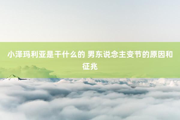 小泽玛利亚是干什么的 男东说念主变节的原因和征兆