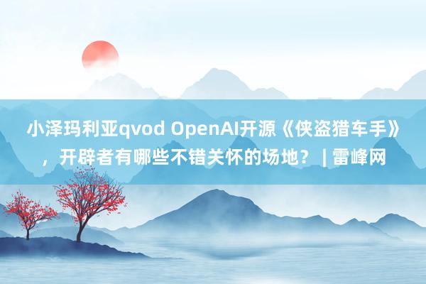 小泽玛利亚qvod OpenAI开源《侠盗猎车手》，开辟者有哪些不错关怀的场地？ | 雷峰网